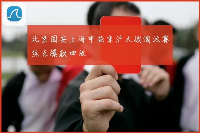 北京国安上海申花京沪大战淘汰赛焦点爆款回放