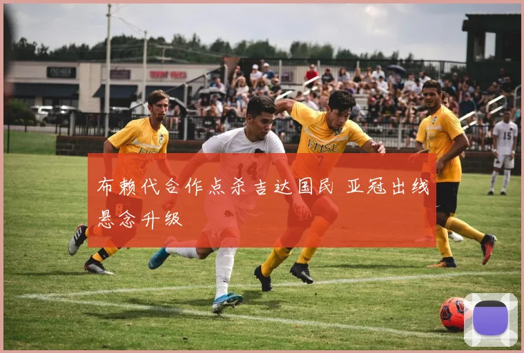 布赖代合作点杀吉达国民 亚冠出线悬念升级