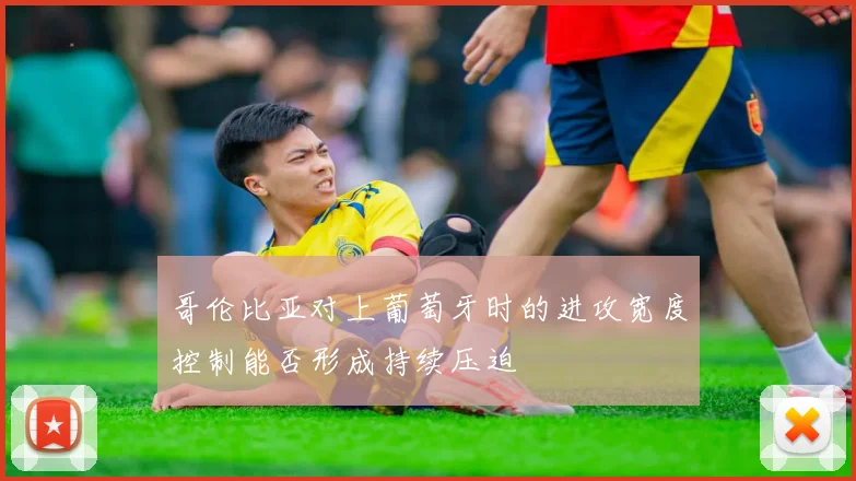哥伦比亚对上葡萄牙时的进攻宽度控制能否形成持续压迫