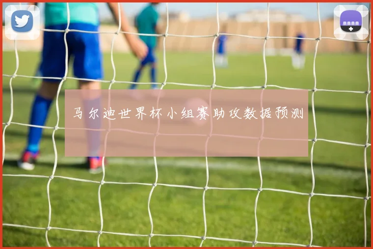 马尔迪世界杯小组赛助攻数据预测