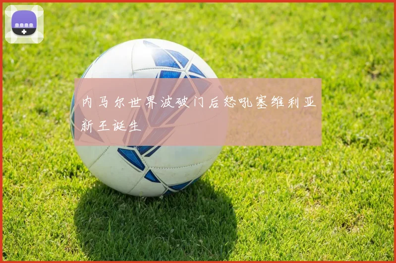内马尔世界波破门后怒吼塞维利亚新王诞生