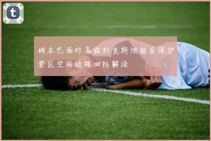 姆本巴面对乌兹别克斯坦能否保护禁区空间边路回防解读