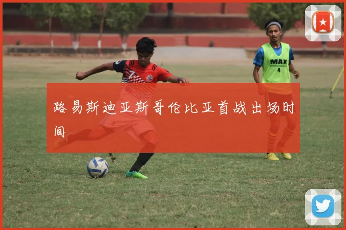 路易斯迪亚斯哥伦比亚首战出场时间