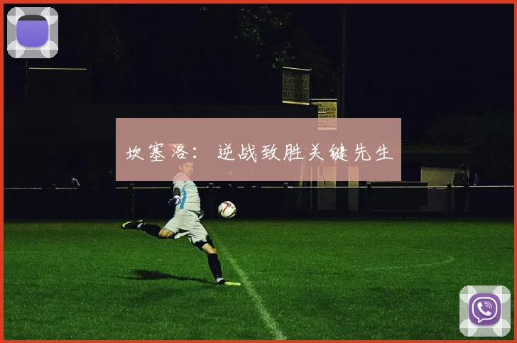坎塞洛：逆战致胜关键先生