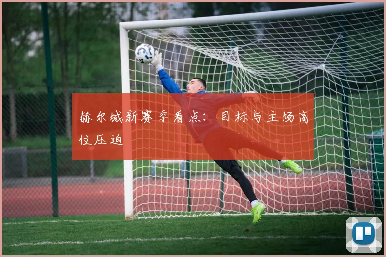 赫尔城新赛季看点:目标与主场高位压迫