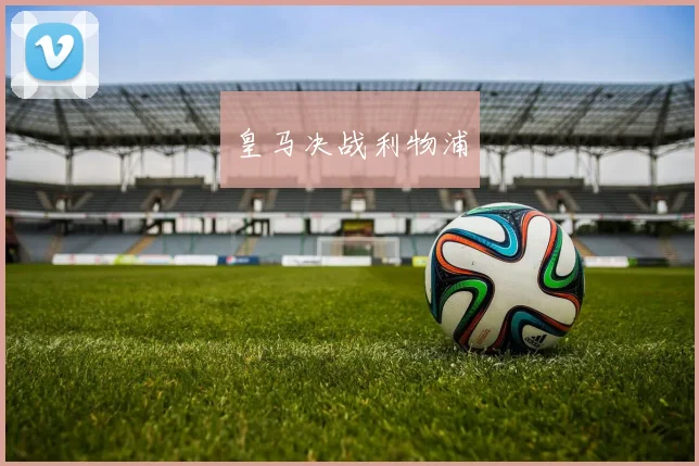 皇马决战利物浦