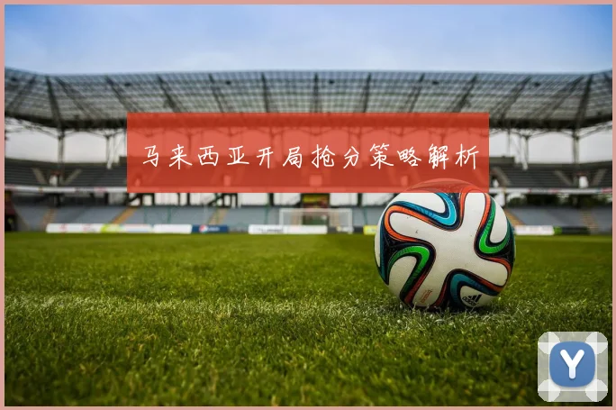 马来西亚开局抢分策略解析