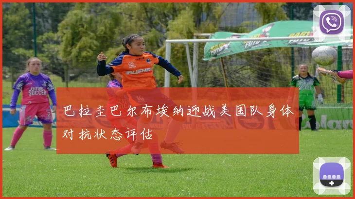 巴拉圭巴尔布埃纳迎战美国队身体对抗状态评估