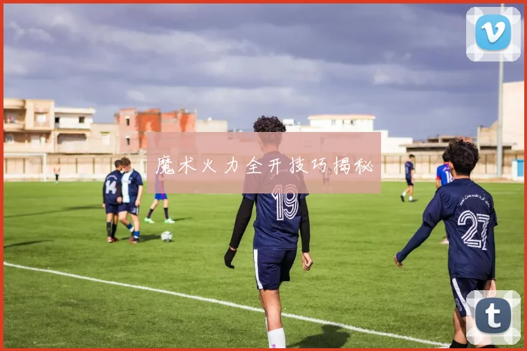 魔术火力全开技巧揭秘