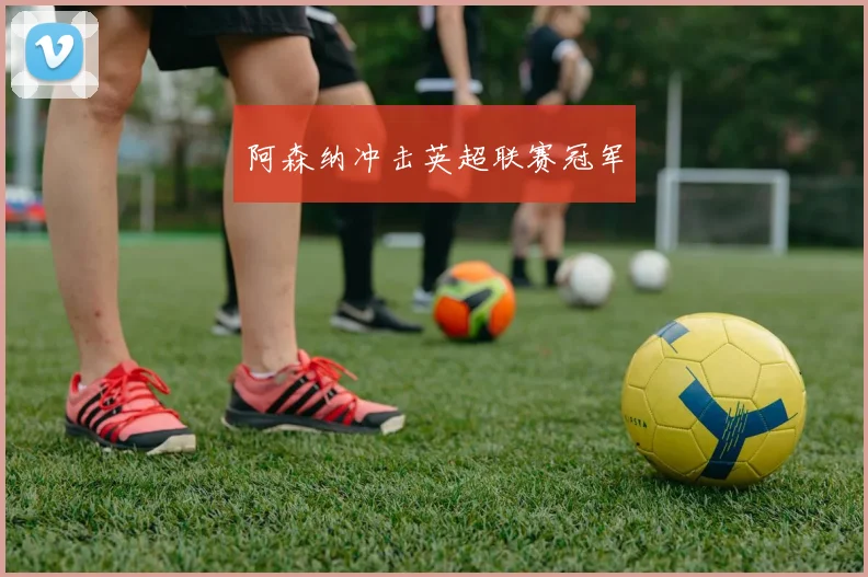 阿森纳冲击英超联赛冠军