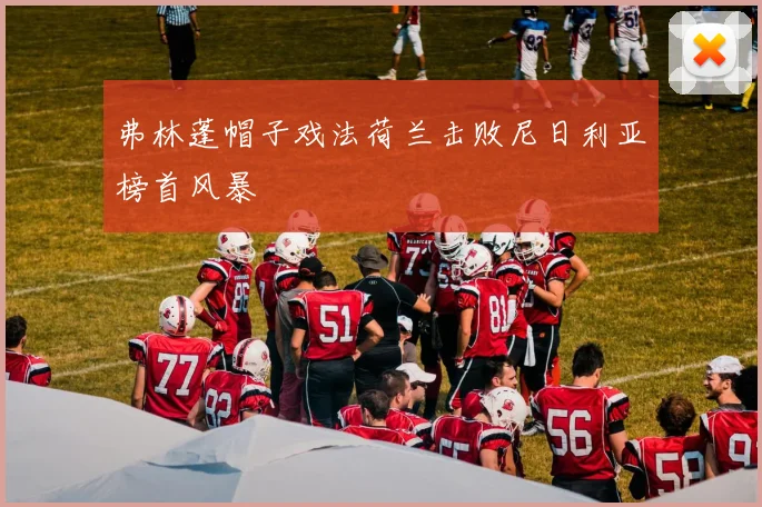 弗林蓬帽子戏法荷兰击败尼日利亚榜首风暴