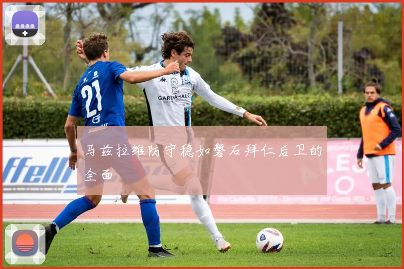 马兹拉维防守稳如磐石拜仁后卫的全面