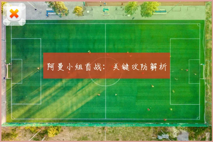 阿曼小组首战：关键攻防解析