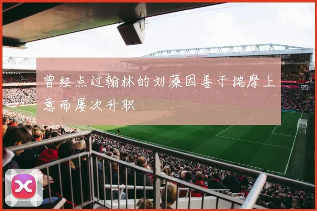 曾经点过翰林的刘藻因善于揣摩上意而屡次升职