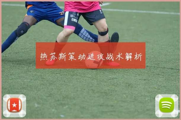 热苏斯策动进攻战术解析