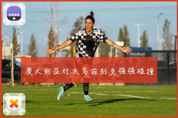 澳大利亚对决乌兹别克强强碰撞
