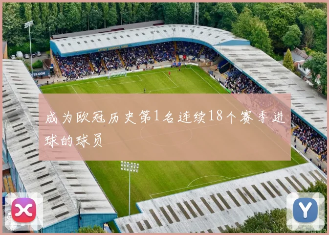 成为欧冠历史第1名连续18个赛季进球的球员