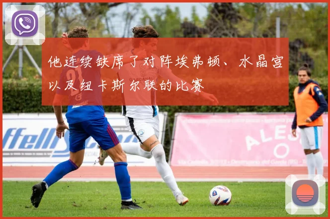 他连续缺席了对阵埃弗顿、水晶宫以及纽卡斯尔联的比赛