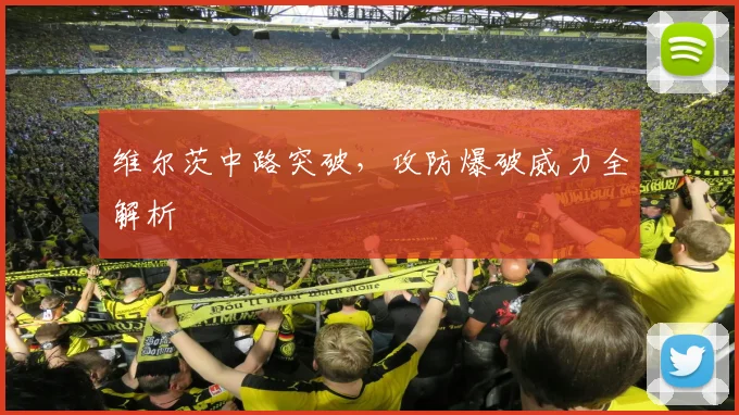 维尔茨中路突破，攻防爆破威力全解析