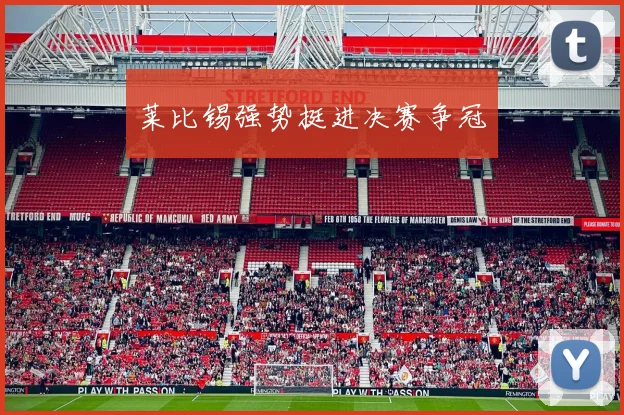 莱比锡强势挺进决赛争冠