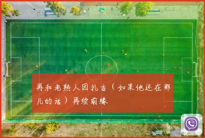 再和老熟人因扎吉（如果他还在那儿的话）再续前缘