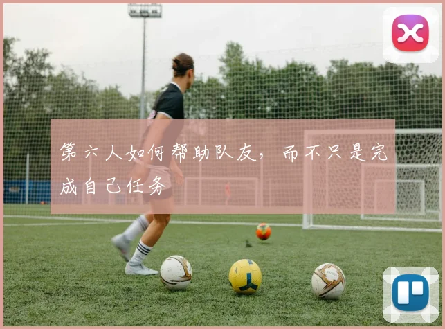 第六人如何帮助队友,而不只是完成自己任务