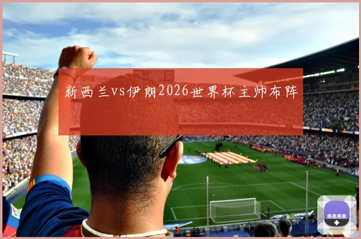 新西兰vs伊朗2026世界杯主帅布阵