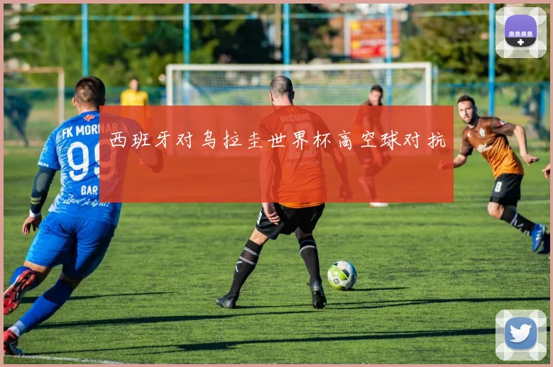 西班牙对乌拉圭世界杯高空球对抗
