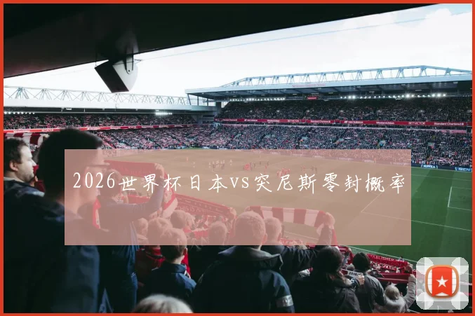 2026世界杯日本vs突尼斯零封概率
