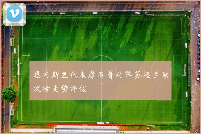 恩内斯里代表摩洛哥对阵苏格兰助攻榜走势评估