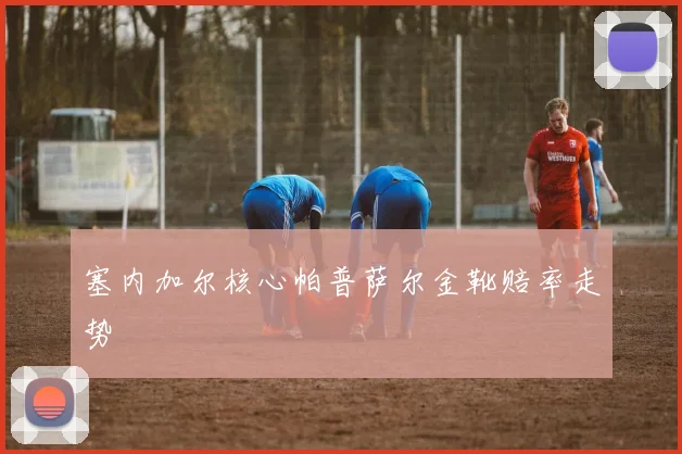塞内加尔核心帕普萨尔金靴赔率走势