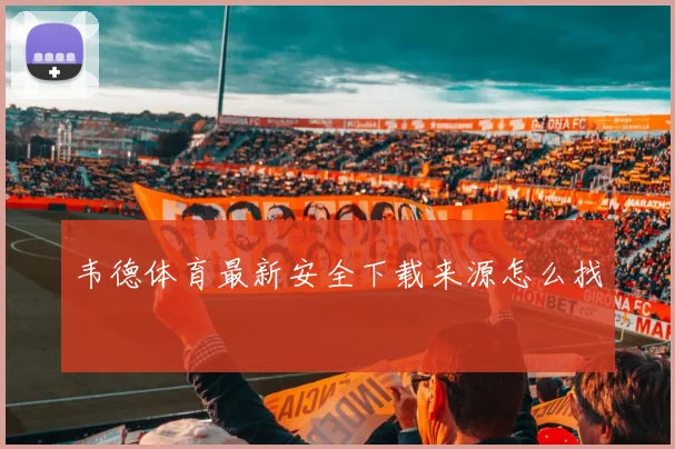 韦德体育最新安全下载来源怎么找