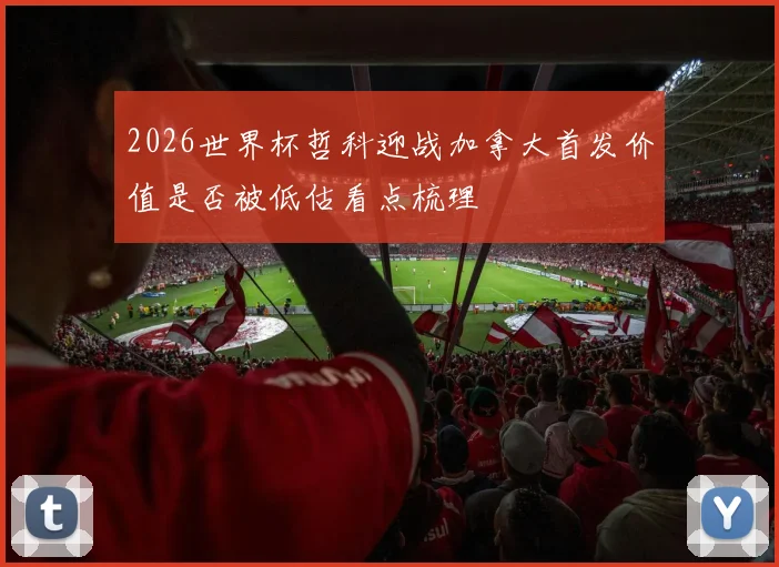 2026世界杯哲科迎战加拿大首发价值是否被低估看点梳理