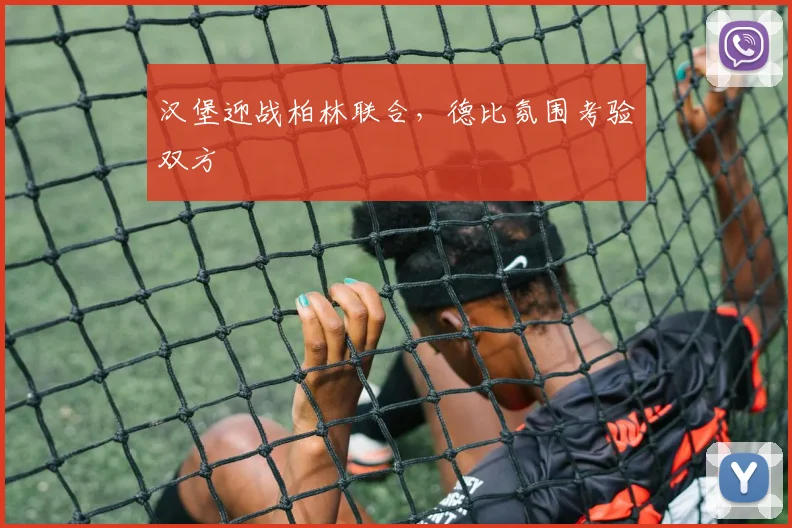 汉堡迎战柏林联合，德比氛围考验双方