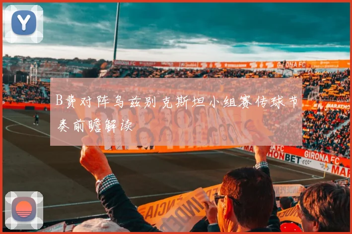 B费对阵乌兹别克斯坦小组赛传球节奏前瞻解读