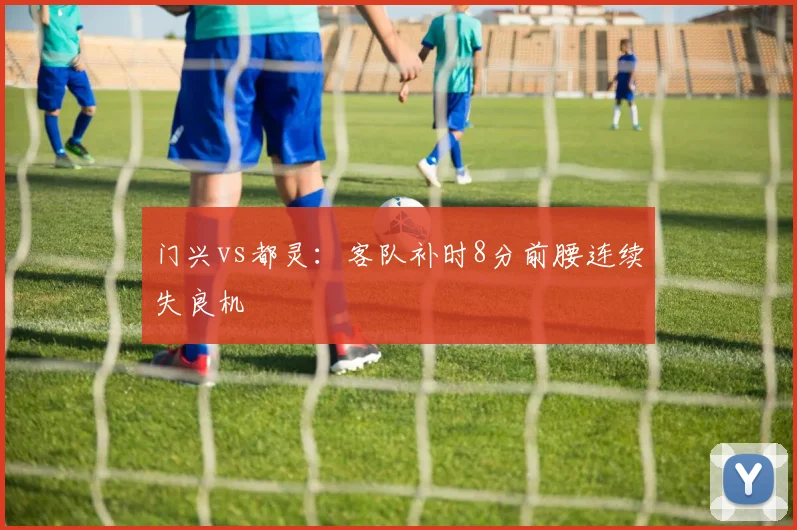 门兴vs都灵:客队补时8分前腰连续失良机