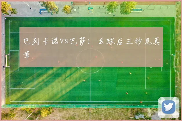 巴列卡诺vs巴萨：丢球后三秒见真章