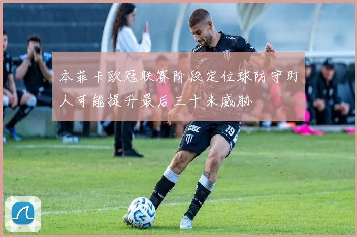 本菲卡欧冠联赛阶段定位球防守盯人可能提升最后三十米威胁