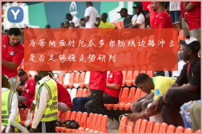 马蒂纳面对厄瓜多尔防线边路冲击是否足够强走势研判