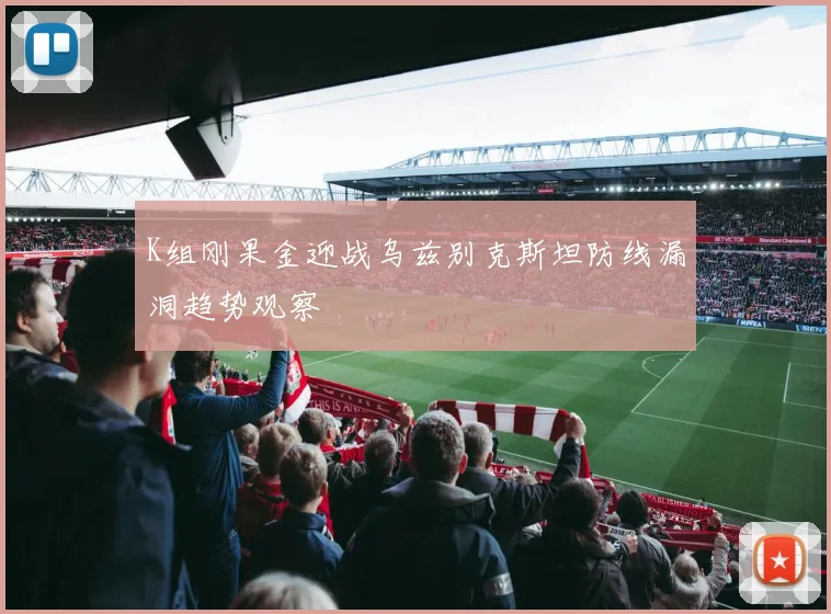 K组刚果金迎战乌兹别克斯坦防线漏洞趋势观察