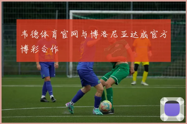 韦德体育官网与博洛尼亚达成官方博彩合作