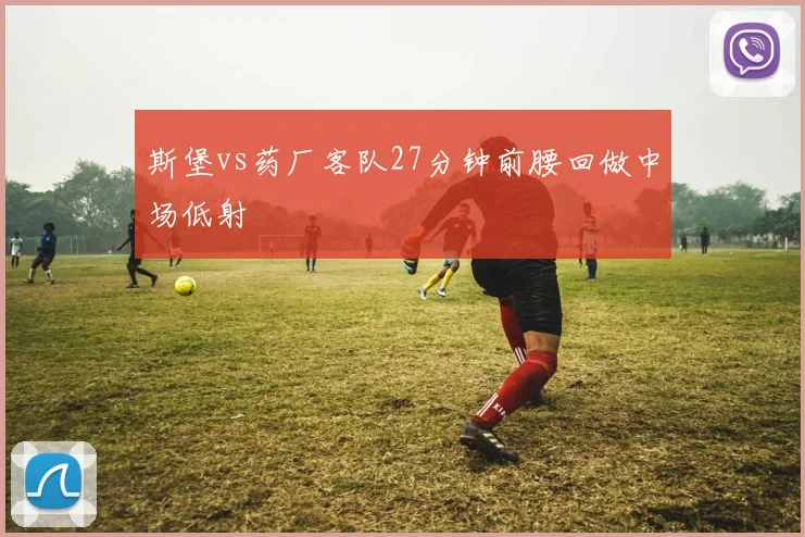 斯堡vs药厂客队27分钟前腰回做中场低射