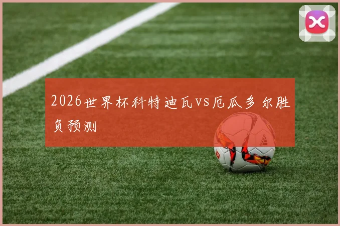 2026世界杯科特迪瓦vs厄瓜多尔胜负预测