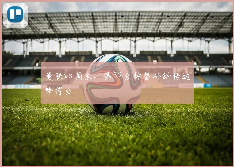 曼联vs国米,第52分钟替补斜传边锋得分