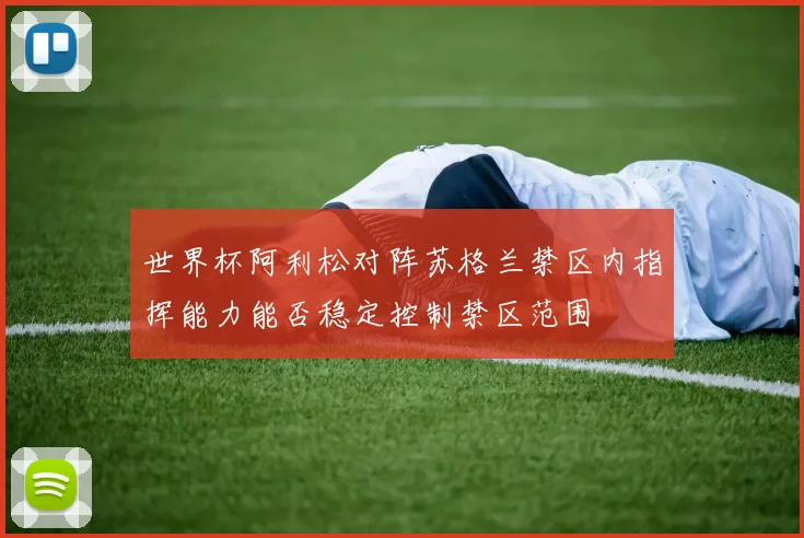 世界杯阿利松对阵苏格兰禁区内指挥能力能否稳定控制禁区范围