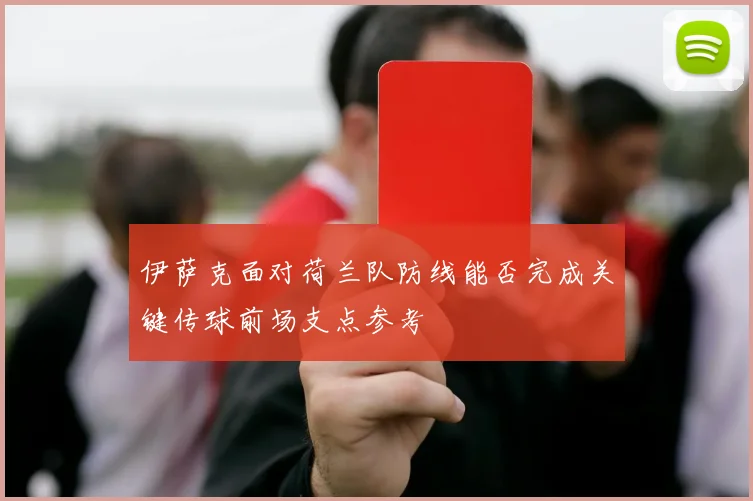 伊萨克面对荷兰队防线能否完成关键传球前场支点参考