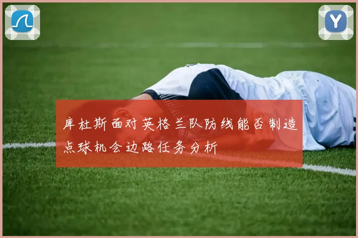 库杜斯面对英格兰队防线能否制造点球机会边路任务分析