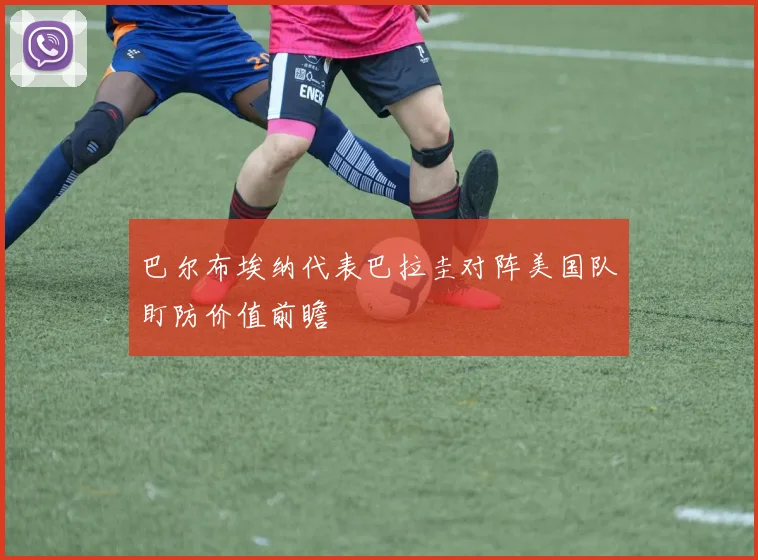 巴尔布埃纳代表巴拉圭对阵美国队盯防价值前瞻