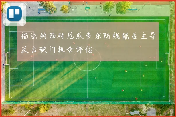 福法纳面对厄瓜多尔防线能否主导反击破门机会评估