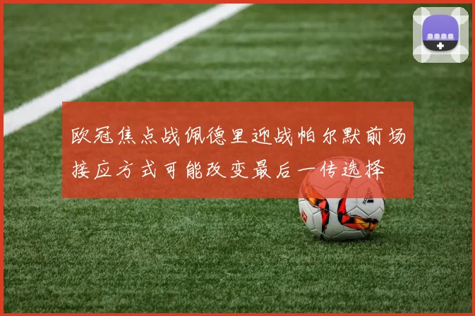欧冠焦点战佩德里迎战帕尔默前场接应方式可能改变最后一传选择